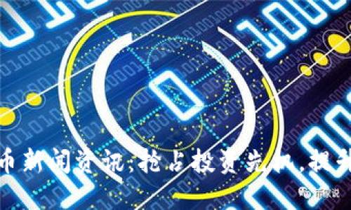 掌握数字货币新闻资讯：抢占投资先机，提升收益的关键