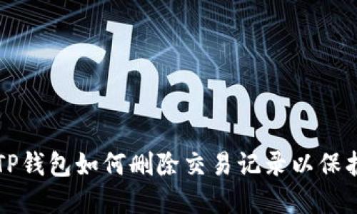 详解TP钱包如何删除交易记录以保护隐私