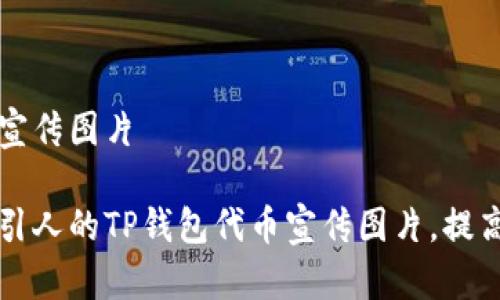 tp钱包代币宣传图片

如何设计吸引人的TP钱包代币宣传图片，提高用户吸引力