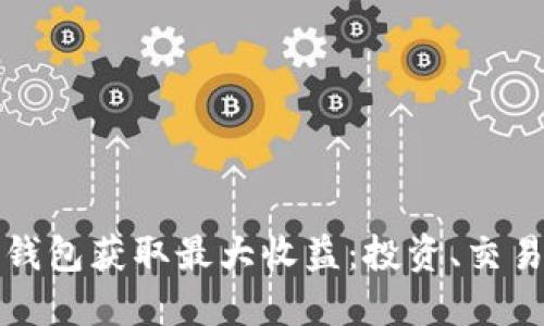 如何通过TP钱包获取最大收益：投资、交易及管理技巧