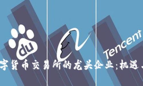 2023年数字货币交易所的龙头企业：机遇与挑战并存
