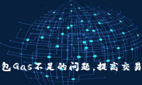 如何解决TP钱包Gas不足的问题，提高交易成功率与效率