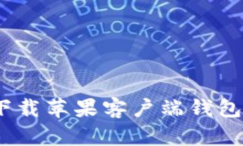 如何从以太坊官网安全下载苹果客户端钱包？用户必知的价值与风险