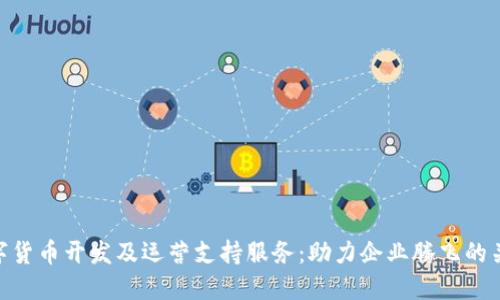 数字货币开发及运营支持服务：助力企业腾飞的关键
