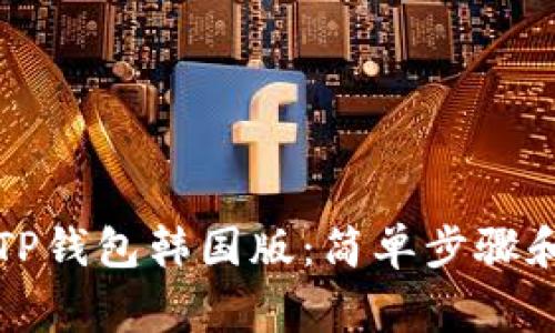 轻松下载TP钱包韩国版：简单步骤和注意事项