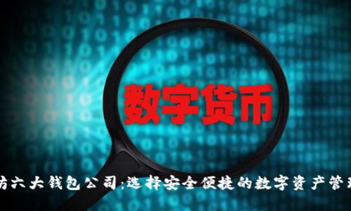 以太坊六大钱包公司：选择安全便捷的数字资产管理方案