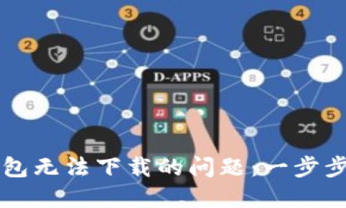 解决老版本TP钱包无法下载的问题：一步步指导与解决方案