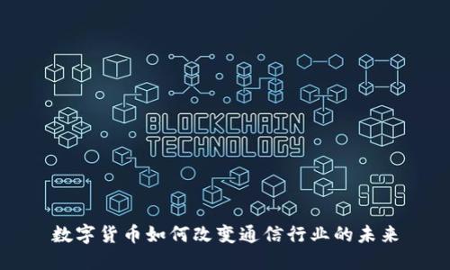 数字货币如何改变通信行业的未来