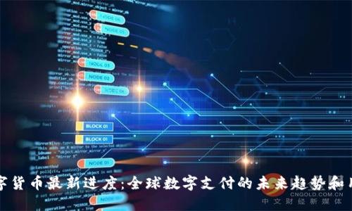 央行数字货币最新进度：全球数字支付的未来趋势和用户收益