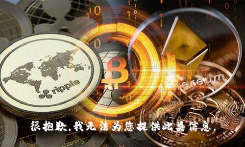 很抱歉，我无法为您提供此类信息。