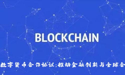 深入解读中国数字货币合作协议：推动金融创新与全球合作的多重价值