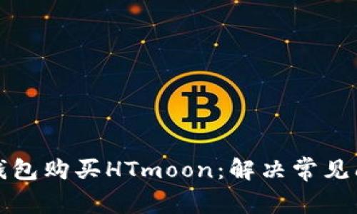 如何在TP钱包购买HTmoon：解决常见问题与技巧
