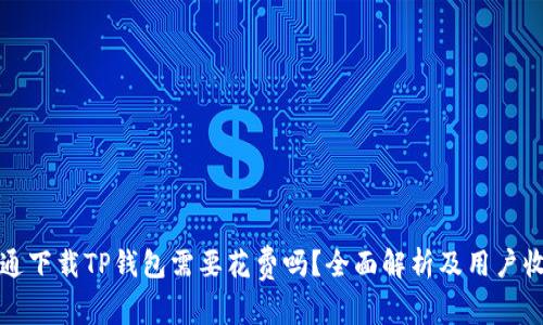 普通下载TP钱包需要花费吗？全面解析及用户收益