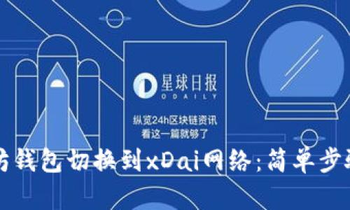 如何将以太坊钱包切换到xDai网络：简单步骤与用户指南