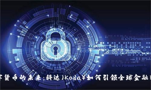 数字货币的未来：科达（Koda）如何引领全球金融转型