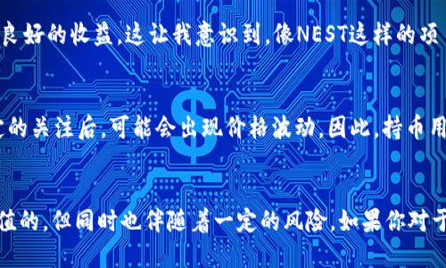 zuozhe用户/zuozhe

根据我的了解，Ethereum（以太坊）众多衍生币种中，NEST币也曾经进行过空投，但并不是所有的以太坊钱包都参与了此次空投。这种空投通常是为了推动项目的社区发展，提高用户的参与度，同时也是为了让更多的用户了解和使用该项目的生态系统。

什么是NEST币？
NEST是一个基于以太坊的去中心化价格预言机项目，旨在通过智能合约来实现资产价格的实时获取和分发。其核心理念是通过社区激励机制，鼓励更多的用户参与到价格数据的提供和验证中。NEST项目的愿景是成为一个可信赖的、公共的、去中心化的价格数据源，为DeFi（去中心化金融）生态系统提供高效的数据支持。

NEST的空投活动
NEST币的空投活动在加密货币市场中并非常见。它的目的是想吸引用户参与，提升项目的知名度。通常来说，项目方在特定的时间节点，会以一定的比例向用户空投代币。这些代币可能是按照用户在链上的行为而分配，比如持有特定的ERC20代币或在某个场合使用过钱包。这种做法不仅能吸引新用户，也能刺激持币用户的积极性。

如何确认是否参与了NEST的空投？
用户可以通过几个步骤来确认自己的以太坊钱包是否参与了NEST币的空投。首先，用户需要了解自己的钱包地址是否符合参与空投的条件。例如，如果空投是针对持有某些代币的用户，确认钱包里是否有这些代币便是第一步。其次，用户可以访问专门的区块链浏览器（如Etherscan）查询交易记录，通过查看交易记录来判断是否收到了NEST的空投。如果发现自己的地址没有收到空投，可能是由于该钱包在空投时不符合条件。

空投的意义与价值
空投不仅可以为用户带来直接的经济收益，还可以让用户更好地了解项目本身的生态系统。通过参与空投，用户通常能获取某种形式的代币，这些代币可以在后续的交易中实现盈利。此外，空投也为项目方提供了一个很好的推广机会，通过积极的社区互动，吸引更多用户参与使用和推广该项目。因此，空投常常被看作是Web3.0时代中项目进行市场推广的一种有效手段。

个人经验分享
作为一个加密货币爱好者，我曾参与过多次空投。记得在某次空投中，我持有了一些特定的ERC20代币。在空投结束后，我收到了来自项目方的代币空投，虽然数量不多，但我随后的交易显示出良好的收益。这让我意识到，像NEST这样的项目，通过空投能够有效地吸引用户。在实际参与中，我也逐渐学会了如何选择项目，以及如何通过确认条件来确保自己可以成功参与到空投中。

空投的风险与挑战
尽管空投带来了很多机会，但用户仍需谨慎对待。一方面，市场上有很多不靠谱的项目，以空投为幌子进行诈骗；另一方面，空投获得的代币的价值并不一定长久。像NEST这样的项目在获得一定的关注后，可能会出现价格波动。因此，持币用户在参与空投时，也需要综合考虑项目的长期价值，与自身的风险承受能力。

总结
NEST币的空投活动为用户提供了参与该项目的机会，但并不是所有以太坊钱包都能自动获得空投。用户需要格外注意空投活动的条件以及如何参与。这种推广方式无疑是有其独特的市场价值的，但同时也伴随着一定的风险。如果你对于加密货币及空投感兴趣，不妨深入了解相关项目，结合自己的风险偏好来做出决策。