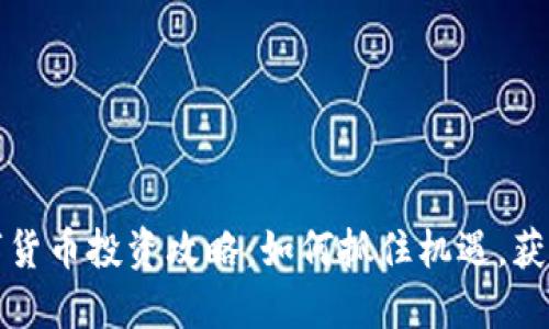 老韭菜数字货币投资攻略：如何抓住机遇，获取丰厚收益