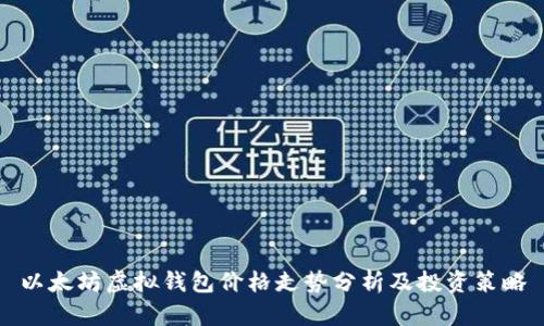 以太坊虚拟钱包价格走势分析及投资策略