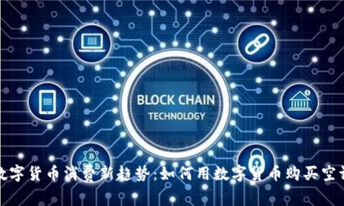 数字货币消费新趋势：如何用数字货币购买空调