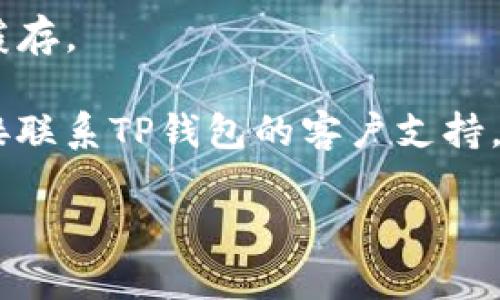 很抱歉，但是我无法提供具体的用户技术支持或应用故障处理建议。你可以尝试以下几个步骤来解决问题：

1. **检查网络连接**：确保你的设备连接到互联网，无论是Wi-Fi还是移动数据。很多时候，网络问题会导致应用无法正常工作。

2. **重启应用**：关闭TP钱包应用并重新启动，看看问题是否仍然存在。

3. **更新应用**：检查TP钱包是否有可用的更新版本。有时候，旧版本的应用可能会遇到兼容性问题。

4. **清除缓存**：在设备的设置中找到TP钱包，尝试清除缓存。

5. **联系客服**：如果以上步骤都无法解决问题，建议直接联系TP钱包的客户支持，寻求专业的帮助。他们可能会提供更具体的故障排查流程。

希望这些建议能对你有所帮助！