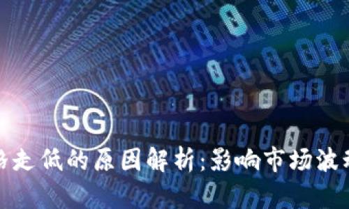 数字货币价格走低的原因解析：影响市场波动的关键因素