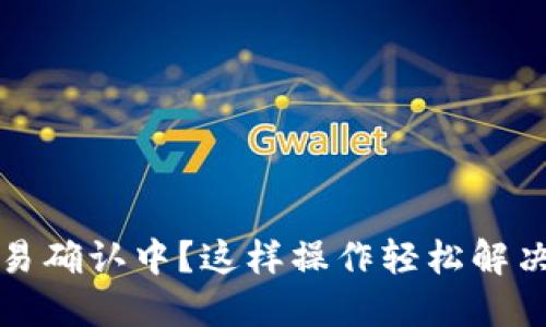 TP钱包交易确认中？这样操作轻松解决您的问题