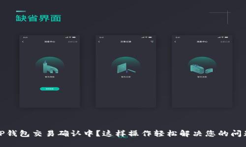 TP钱包交易确认中？这样操作轻松解决您的问题