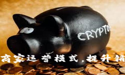 数字货币如何改变商家运营模式，提升销售效率与客户体验