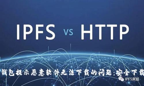 如何解决TP钱包提示恶意软件无法下载的问题：安全下载与使用指南