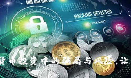 深入揭示：数字货币投资中的骗局与风险，让你的财富更安全