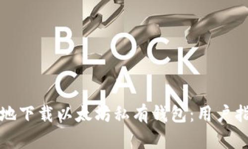 如何安全有效地下载以太坊私有钱包：用户指南及优势分析