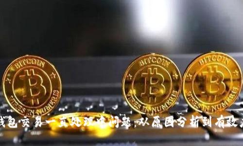 解决TP钱包交易一直处理中问题：从原因分析到有效应对措施