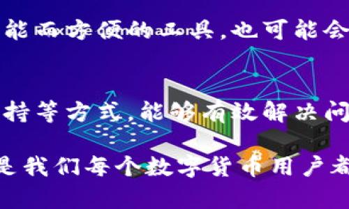 如何解决TP钱包转账时出现二维码的问题？用户指南与解决方案

TP钱包,转账,二维码问题,数字钱包,解决方案/guanjianci

引言
在数字货币逐渐普及的今天，TP钱包作为一种广受欢迎的数字资产管理工具，已经吸引了大量用户。然而，在使用TP钱包进行转账时，很多用户可能会遇到各种问题，特别是转账过程中出现二维码的情况，这让不少新手用户感到困惑。本文将详细探讨TP钱包转账时遇到二维码的原因以及解决方案，帮助用户更好地理解和使用这一工具。

TP钱包转账出现二维码的原因
首先，我们需要弄清楚为什么在进行转账时会出现二维码。通常情况下，TP钱包在转账时会出现一个二维码，这代表着收款地址或者是转账信息。这种设计旨在简化用户的转账过程，提高使用的便捷性。然而，这种简单的方式在某些情况下也可能引起误解，甚至困扰用户。

例如，当用户尝试输入收款方的地址时，系统可能因为某种原因自动生成二维码。这可能是由于网络延迟、软件版本不兼容，或者是一种安全机制，旨在确保用户能够正确地获取目标地址。此外，一些用户可能在使用应用程序的不同版本时，会遇到二维码功能的表现不一致，这种情况也是需要注意的。

二维码转账的常见问题及解决方案
在面对二维码问题时，用户可以尝试以下几个步骤来解决：

h41. 检查网络连接/h4
首先，确保你的设备已连接到稳定的网络。网络不稳定可能导致TP钱包应用无法正常运行，进而产生二维码或错误提示。试着切换到更稳定的Wi-Fi，或者在信号强的地方进行操作。

h42. 更新TP钱包应用/h4
保持软件更新是十分重要的，有时候二维码问题可能是由于应用版本过旧导致的。访问应用商店，检查TP钱包是否有可用更新，及时更新到最新版本能够避免许多潜在问题。

h43. 嘗試重新启动应用/h4
很多时候，简单的重新启动应用程序就能够解决问题。关闭TP钱包后，再次打开，查看二维码问题是否得到解决。如果问题依旧，考虑清除应用的缓存数据，清理后再次尝试操作。

h44. 手动输入收款地址/h4
如果二维码反复出现，最简单的方法就是手动输入收款方的地址。虽然这个过程比扫码更为繁琐，但这能够避免由于二维码识别不准确而导致的错误转账。如果地址较长，用户还可以复制和粘贴来提高准确性。

h45. 寻求客服支持/h4
如果以上方法都无法解决问题，建议联系TP钱包的客服寻求帮助。通过官方网站或应用内的客服功能提交问题，他们会给你提供专业的解决方案和技术支持。

用户的经验分享
从我个人的使用经验来看，TP钱包的转账功能在大多数情况下是非常流畅的，但在特定条件下确实会出现二维码问题。比如，在我第一次使用转账功能时，接收方给出的地址相当复杂，结果在输入地址后系统自动弹出了二维码。这让我感到困惑，但在仔细查看后发现这是正常情况。我选择了手动输入地址，结果转账顺利完成。

通过这种经历，我意识到了解软件功能和道理的重要性。特别是在面对技术难题时，多角度思考，采取不同的方法，往往更能帮助我们找到解决方案。即使是像TP钱包这样智能而方便的工具，也可能会在我们操作过程中出现情况，不必因此感到沮丧。

总结
总的来说，TP钱包转账出现二维码的问题是一个相对常见的现象，但通过正确的步骤和方法可以很快找到解决方案。保持冷静，逐步排查问题，通过网络、软件更新和客服支持等方式，能够有效解决问题。在使用数字钱包的过程中，我们不仅仅是处理交易，也在不断学习和适应新技术。这一过程会让我们在数字货币时代更具竞争力，能够充分利用这些工具所带来的便利。

在未来，无论TP钱包是否会继续发布新的功能和修复现有问题，作为用户我们要时刻保持对产品的关注，提高自己的技术使用能力，使得面对问题时我们能够迅速应对。这是我们每个数字货币用户都应该培养的习惯与能力。