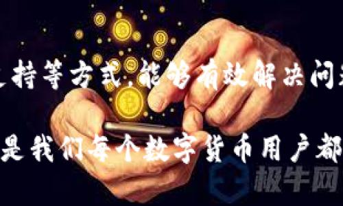 如何解决TP钱包转账时出现二维码的问题？用户指南与解决方案

TP钱包,转账,二维码问题,数字钱包,解决方案/guanjianci

引言
在数字货币逐渐普及的今天，TP钱包作为一种广受欢迎的数字资产管理工具，已经吸引了大量用户。然而，在使用TP钱包进行转账时，很多用户可能会遇到各种问题，特别是转账过程中出现二维码的情况，这让不少新手用户感到困惑。本文将详细探讨TP钱包转账时遇到二维码的原因以及解决方案，帮助用户更好地理解和使用这一工具。

TP钱包转账出现二维码的原因
首先，我们需要弄清楚为什么在进行转账时会出现二维码。通常情况下，TP钱包在转账时会出现一个二维码，这代表着收款地址或者是转账信息。这种设计旨在简化用户的转账过程，提高使用的便捷性。然而，这种简单的方式在某些情况下也可能引起误解，甚至困扰用户。

例如，当用户尝试输入收款方的地址时，系统可能因为某种原因自动生成二维码。这可能是由于网络延迟、软件版本不兼容，或者是一种安全机制，旨在确保用户能够正确地获取目标地址。此外，一些用户可能在使用应用程序的不同版本时，会遇到二维码功能的表现不一致，这种情况也是需要注意的。

二维码转账的常见问题及解决方案
在面对二维码问题时，用户可以尝试以下几个步骤来解决：

h41. 检查网络连接/h4
首先，确保你的设备已连接到稳定的网络。网络不稳定可能导致TP钱包应用无法正常运行，进而产生二维码或错误提示。试着切换到更稳定的Wi-Fi，或者在信号强的地方进行操作。

h42. 更新TP钱包应用/h4
保持软件更新是十分重要的，有时候二维码问题可能是由于应用版本过旧导致的。访问应用商店，检查TP钱包是否有可用更新，及时更新到最新版本能够避免许多潜在问题。

h43. 嘗試重新启动应用/h4
很多时候，简单的重新启动应用程序就能够解决问题。关闭TP钱包后，再次打开，查看二维码问题是否得到解决。如果问题依旧，考虑清除应用的缓存数据，清理后再次尝试操作。

h44. 手动输入收款地址/h4
如果二维码反复出现，最简单的方法就是手动输入收款方的地址。虽然这个过程比扫码更为繁琐，但这能够避免由于二维码识别不准确而导致的错误转账。如果地址较长，用户还可以复制和粘贴来提高准确性。

h45. 寻求客服支持/h4
如果以上方法都无法解决问题，建议联系TP钱包的客服寻求帮助。通过官方网站或应用内的客服功能提交问题，他们会给你提供专业的解决方案和技术支持。

用户的经验分享
从我个人的使用经验来看，TP钱包的转账功能在大多数情况下是非常流畅的，但在特定条件下确实会出现二维码问题。比如，在我第一次使用转账功能时，接收方给出的地址相当复杂，结果在输入地址后系统自动弹出了二维码。这让我感到困惑，但在仔细查看后发现这是正常情况。我选择了手动输入地址，结果转账顺利完成。

通过这种经历，我意识到了解软件功能和道理的重要性。特别是在面对技术难题时，多角度思考，采取不同的方法，往往更能帮助我们找到解决方案。即使是像TP钱包这样智能而方便的工具，也可能会在我们操作过程中出现情况，不必因此感到沮丧。

总结
总的来说，TP钱包转账出现二维码的问题是一个相对常见的现象，但通过正确的步骤和方法可以很快找到解决方案。保持冷静，逐步排查问题，通过网络、软件更新和客服支持等方式，能够有效解决问题。在使用数字钱包的过程中，我们不仅仅是处理交易，也在不断学习和适应新技术。这一过程会让我们在数字货币时代更具竞争力，能够充分利用这些工具所带来的便利。

在未来，无论TP钱包是否会继续发布新的功能和修复现有问题，作为用户我们要时刻保持对产品的关注，提高自己的技术使用能力，使得面对问题时我们能够迅速应对。这是我们每个数字货币用户都应该培养的习惯与能力。