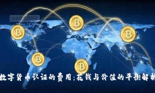 数字货币认证的费用：花钱与价值的平衡解析