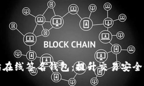 深入了解以太坊在线签名钱包：提升交易安全性与用户便利性
