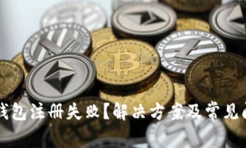 以太坊钱包注册失败？解决方案及常见问题解析