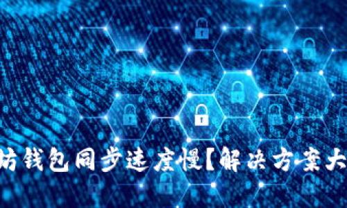 以太坊钱包同步速度慢？解决方案大揭秘！