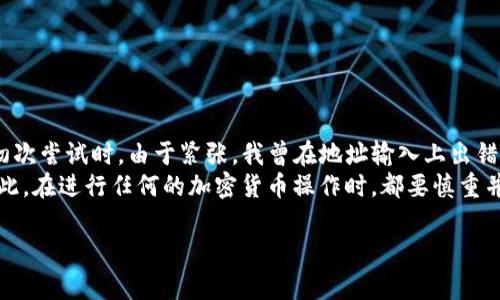 转账到TP钱包的过程相对简单，但需要确保您理解每个步骤，以避免出现错误。以下是详细的指南，帮助您顺利完成转账。

1. 确认TP钱包地址
首先，您需要确保您有正确的TP钱包地址。每个账户都有一个独特的钱包地址，这个地址是进行转账的基础。打开TP钱包，通常在主界面上会显示您的钱包地址。您可以复制这个地址，确保在转账时不会出错。

2. 选择转账方式
根据您的需求，您可能需要选择不同的方式进行转账。例如，如果您是从一个交易所转账到TP钱包，您需要进入该交易所的提现页面；如果是从另一个钱包转账，则需要选择对应的钱包应用。

3. 输入转账信息
在提现或转账的页面上，您需要输入以下信息：
ul
    li目标地址：粘贴您在TP钱包复制的地址。/li
    li转账金额：输入您想转入TP钱包的金额。/li
    li选择网络费：有些平台允许您选择手续费的高低，这可能会影响转账的速度。/li
/ul

4. 确认转账
输入信息后，通常系统会要求您再次确认，确保没有输入错误。这一步很关键，因为一旦资金被转出，就无法撤回。如果一切无误，您可以点击“确认转账”或“提交”按钮。

5. 等待转账完成
转账发起后，您需要等待几分钟到几小时不等，视网络状况而定。在此期间，您可以查看交易记录，有些钱包和交易所会提供实时的转账状态更新。

6. 检查TP钱包余额
转账完成后，别忘了检查您的TP钱包余额。确保所转账的金额正确到账。如果没有到账，可以查看交易记录，确认是否出现问题。

小贴士
在进行转账前，务必确认以下几点：
ul
    li网络拥堵：在网络拥堵时转账可能需要更长的时间。/li
    li手续费：不同平台的手续费安排各异，选择适合的方法能节省成本。/li
    li地址准确性：必须确认钱包地址无误。/li
/ul

总结及个人经验
在我个人的经验中，转账到TP钱包的整个过程非常顺畅，尤其是在确保输入信息准确后。当我初次尝试时，由于紧张，我曾在地址输入上出错，结果导致资金暂时“消失”。这让我意识到，保持冷静、耐心等待和仔细检查每一步是多么重要。
总之，转账的过程虽然看似简单，但涉及到金融安全，任何一个小的错误都有可能带来损失。因此，在进行任何的加密货币操作时，都要慎重并且仔细。

希望这些信息能帮助您顺利完成向TP钱包的转账！如果您有任何其他问题，请随时询问。