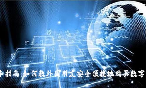 新手指南：如何教外国朋友安全便捷地购买数字货币