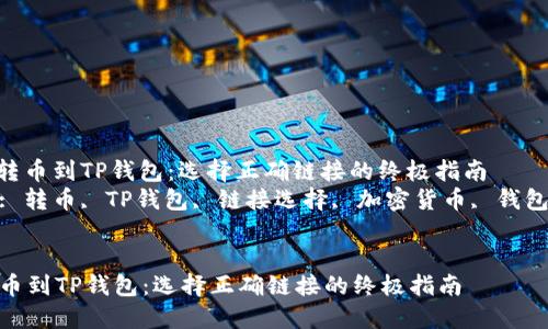 : 轻松转币到TP钱包：选择正确链接的终极指南  
关键词: 转币, TP钱包, 链接选择, 加密货币, 钱包安全  


轻松转币到TP钱包：选择正确链接的终极指南