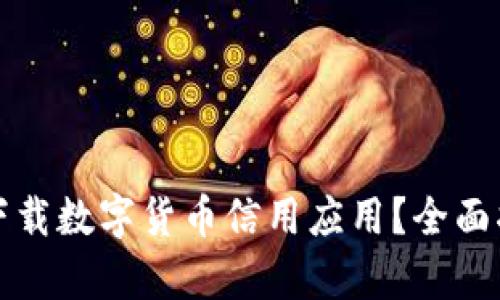 如何安全且高效地下载数字货币信用应用？全面指南与用户收益解析