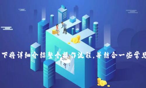 提问：关于如何将火币网的USDT提到TP钱包，以下将详细介绍整个操作流程，并结合一些常见问题和注意事项，帮助用户顺利完成这一过程。

轻松转移火币USDT到TP钱包的详细指南