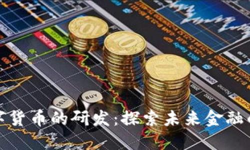 官方谈数字货币的研发：探索未来金融的变革之路