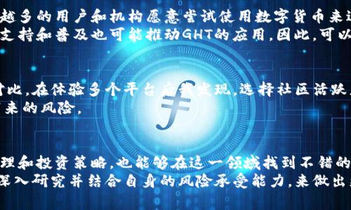 家数字货币GHT：投资前景与风控策略的全面解析/家

关键字数字货币, GHT, 投资, 风险管理, 加密货币/关键字

什么是GHT数字货币？
GHT（Global Health Token）是一种旨在推动全球健康事业的数字货币。它通常与医疗健康行业密切相关，旨在通过技术手段提供更高效的服务。在数字货币的新时代，GHT不仅代表了一种货币形式，更强调其在提升全球健康水平、促进医疗资源公平分配等方面的潜力。作为一个投资者，如果你对数字货币感兴趣，GHT无疑是一个值得关注的选择。

GHT的投资价值
投资任何数字货币时，首要考虑的是其未来的市场潜力和应用场景。GHT在医疗的广泛应用使它的投资价值倍增。随着全球人们健康意识的提高以及对于healthcare领域投资的增加，GHT正处于一个具有增长潜力的高点。
我们可以看到诸如区块链技术在医疗健康领域的应用逐渐增多，GHT作为一种专注于这个领域的数字货币，其背后有强大的应用支持。比如，通过使用区块链，医疗记录的存储和共享将会变得更加高效和安全。同时，GHT也能够通过智能合约，确保资金流向的透明和合规，这些都是其价值的重要体现。

风险管理的必要性
然而，数字货币的投资并非没有风险。市场波动性大是一个值得关注的因素，GHT在短期内可能会经历较大的价格波动，从而导致投资者面临损失。在此情况下，风险管理显得尤为重要。
投资者需要制定清晰的投资策略，例如设定止损点、控制仓位等。此外，及时调整投资组合、分散投资风险也是常用的策略。以我的亲身经历为例，刚开始进入数字货币市场时，由于对市场了解不足，我一度在上涨时盲目追涨，结果在随后的市场调整中遭遇了很大的损失。所以，了解市场资讯、保持警惕显得至关重要。

从市场看GHT的前景
回顾整个数字货币市场，GHT作为医疗领域的代表性数字货币，其前景被广泛看好。具体来说，随着全球范围内对于健康管理的重视程度不断加深，越来越多的用户和机构愿意尝试使用数字货币来进行医疗相关的交易和投资。
例如，一些探索性项目已经基于GHT开展了试点，在保障医疗服务提供方与患者之间交易透明的同时，也为参与者带来了可观的收益。此外，国家政策的支持和普及也可能推动GHT的应用。因此，可以预见，未来GHT有望在健康领域带来颠覆性的改变。

GHT如何参与投资？
如果你决定投资GHT，首先需要选择一个信任度高的交易平台。市面上各种平台层出不穷，良莠不齐，从安全性、手续费到交易深度等因素，都需要认真对比。在体验多个平台后我发现，选择社区活跃度高、透明度高的平台很重要，它通常意味着更加稳定的交易体验。
其次，了解GHT的市场动态和社区信息至关重要。参与相关论坛或关注行业专家的观点可以帮助你更好地把握投资时机，可以有效缓解因信息不对称带来的风险。

总结：是时候考虑GHT了吗？
总体而言，GHT作为一种新兴的数字货币，在技术背景、市场需求以及投资回报等多个维度都有其独特的优势。尽管市场风险巨大，但通过合理的风险管理和投资策略，也能够在这一领域找到不错的投资机会。
在我个人的投资经验中，做好风险控制、持续学习、保持开放的心态，总是能够让我在变幻莫测的市场中立于不败之地。所以，如果你对GHT感兴趣，不妨深入研究并结合自身的风险承受能力，来做出更加明智的投资选择。