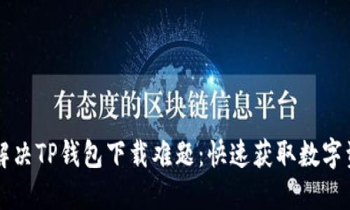 香港用户如何解决TP钱包下载难题：快速获取数字资产的解决方案
