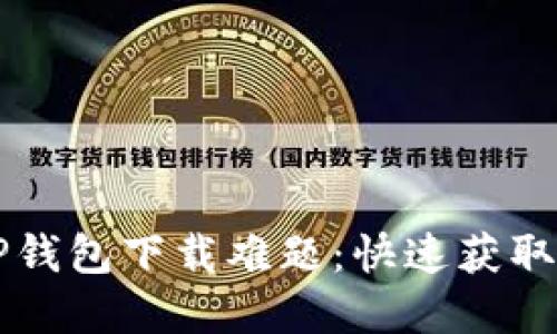 香港用户如何解决TP钱包下载难题：快速获取数字资产的解决方案