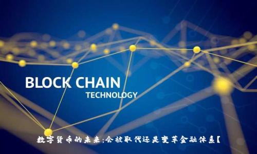 数字货币的未来：会被取代还是变革金融体系？