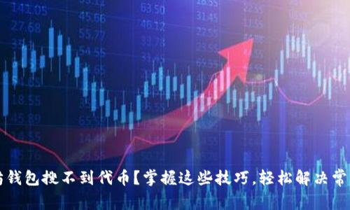 以太坊钱包搜不到代币？掌握这些技巧，轻松解决常见问题