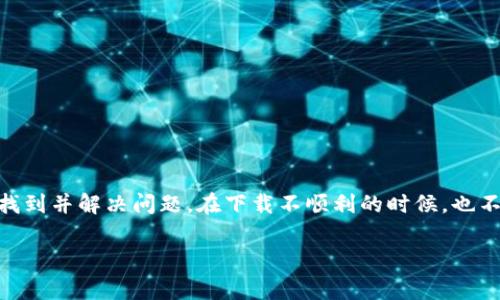 下载TP钱包可能遇到一些问题，以下是一些常见的解决方案，可以帮助你解决无法下载TP钱包的问题。

检查设备兼容性
首先，你需要确保你的设备与TP钱包兼容。TP钱包通常支持安卓和iOS系统。如果你使用的是旧版本的操作系统，建议你更新到最新版本，以确保应用程序能够顺利下载和安装。

网络连接问题
有时，下载应用程序的速度和稳定性受到网络连接质量的影响。如果你的网络连接不稳定，可能会导致下载中断或失败。为了解决这个问题，尝试切换到一个更可靠的Wi-Fi网络或者确保你的移动数据连接正常。

应用商店问题
下载TP钱包通常通过官方的应用商店进行。如果你在Google Play或App Store中找不到TP钱包，可能是因为该应用在你的地区暂时不可用。在这种情况下，你可以尝试使用其他方式下载，比如通过TP钱包的官方网站下载APK文件（对于安卓用户）。然而，请注意，只从官方渠道下载，以避免安全风险。

设备存储空间不足
下载应用需要一定的存储空间。如果你的设备存储空间不足，下载可能会失败。你可以检查设备的存储情况，删除一些不必要的应用程序或文件，以释放空间。

手机安全设置
在某些情况下，手机的安全设置会阻止下载未知来源的应用。如果你尝试从非应用商店渠道下载TP钱包，确保在设置中允许安装来自未知来源的应用。然而，一定要小心，确保下载文件的来源是可信的。

重启设备
有时候，简单的重启可以解决临时的软件故障。尝试重新启动你的手机或平板，然后再次尝试下载TP钱包。

寻求技术支持
如果你仍然无法下载TP钱包，可以尝试联系TP钱包的客服支持。他们可以为你提供更专业的帮助和指导。

总结
下载TP钱包的过程有时可能会受到多种因素的影响。通过检查设备兼容性、网络连接、应用商店和存储空间等方面，你通常可以找到并解决问题。在下载不顺利的时候，也不要惊慌，尝试上述方法，相信你能够成功下载TP钱包，享受区块链使用的便利。

希望这些信息能对你有所帮助！如果有其他问题，可以随时询问。